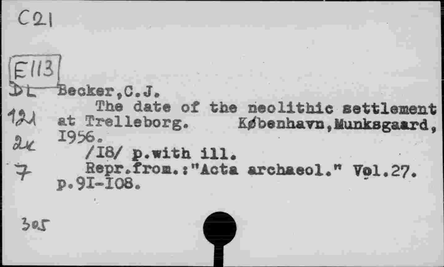 ﻿с 2-І
і
decker, С. J.
The date of the neolithic settlement
І9^Гв^^вЬОГ^в K^benhavn,Munksgaard,
/18/ p.with ill.
tx Sepr.from.:"Acta archaeol." Vol.27.
T p.91-108.
